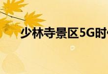 少林寺景区5G时代怎么回事5G有多快