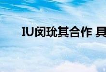 IU闵玧其合作 具体详情合作什么内容