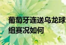 葡萄牙连送乌龙球 遭德国4-2大逆转 死亡小组赛况如何