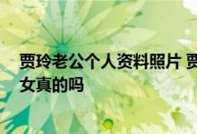 贾玲老公个人资料照片 贾玲年轻时照片 贾玲是姜昆的私生女真的吗
