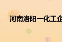 河南洛阳一化工企业发生爆炸 具体详情
