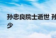 孙忠良院士逝世 孙忠良个人资料简介享年多少