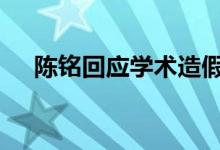 陈铭回应学术造假传闻 具体是怎么回事