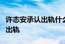 许志安承认出轨什么情况许志安具体如何回应出轨