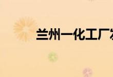 兰州一化工厂发生闪爆 怎么回事
