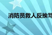 消防员救人反挨骂 这是真的吗为何挨骂