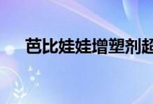 芭比娃娃增塑剂超标140倍 具体怎么样