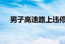 男子高速路上违停吃火锅 这是怎么回事