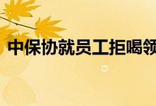 中保协就员工拒喝领导酒被打发声 后续来了