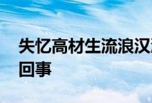 失忆高材生流浪汉漂泊十余年返乡 这是怎么回事