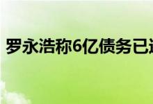 罗永浩称6亿债务已还4亿 欠债还钱天经地义