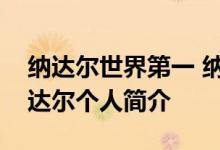 纳达尔世界第一 纳达尔成什么世界第一了纳达尔个人简介