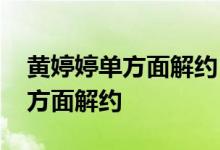 黄婷婷单方面解约 黄婷婷为什么会与公司单方面解约