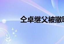 仝卓继父被撤职 具体详情为什么