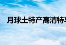 月球土特产高清特写来了 月壤到底是啥样