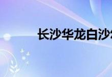 长沙华龙白沙幼儿园的地址在哪