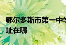 鄂尔多斯市第一中学（鄂尔多斯市一中）的地址在哪