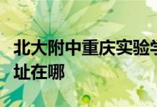 北大附中重庆实验学校（重庆为明学校）的地址在哪
