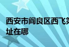 西安市阎良区西飞第一中学（西飞一中）的地址在哪