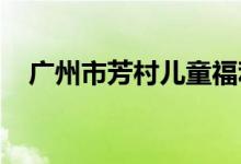 广州市芳村儿童福利会幼儿园的地址在哪