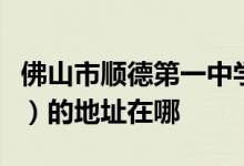佛山市顺德第一中学高中部（顺德一中高中部）的地址在哪