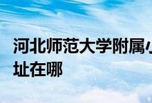 河北师范大学附属小学（河北师大附小）的地址在哪