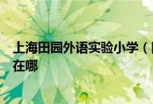 上海田园外语实验小学（田园外小）（原田园一小）的地址在哪