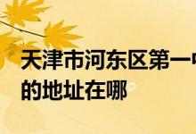 天津市河东区第一中心小学（天津市一中心）的地址在哪