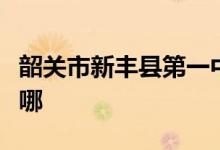 韶关市新丰县第一中学（新丰一中）的地址在哪