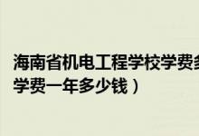 海南省机电工程学校学费多少钱（2022辽宁省机电工程学校学费一年多少钱）