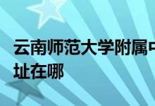 云南师范大学附属中学（云南师大附中）的地址在哪
