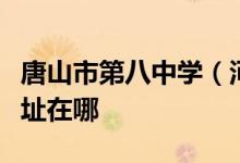 唐山市第八中学（河北唐山外国语学校）的地址在哪