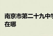 南京市第二十九中学（南京二十九中）的地址在哪