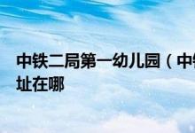 中铁二局第一幼儿园（中铁二局集团成都第一幼儿园）的地址在哪