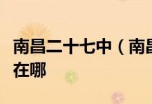 南昌二十七中（南昌市第二十七中学）的地址在哪