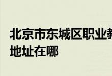 北京市东城区职业教育中心学校附属幼儿园的地址在哪