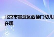 北京市宣武区西便门幼儿园（北京市小百合幼儿园）的地址在哪