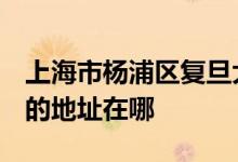 上海市杨浦区复旦大学附属小学（复旦附小）的地址在哪