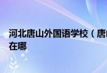 河北唐山外国语学校（唐山市第八中学）（初中部）的地址在哪
