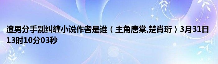 渣男分手别纠缠小说作者是谁 主角唐棠 楚肖珩 3月31日13时10分03秒 教育新闻网