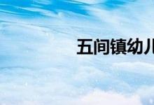 五间镇幼儿园的地址在哪