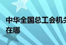 中华全国总工会机关事务管理局幼儿园的地址在哪