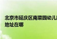 北京市延庆区南菜园幼儿园（北京市延庆区第二幼儿园）的地址在哪