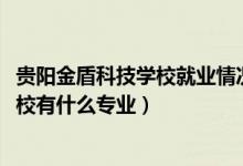 贵阳金盾科技学校就业情况怎么样（2022贵阳市金盾科技学校有什么专业）