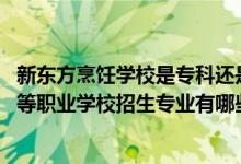 新东方烹饪学校是专科还是中专（2022贵阳市新东方烹饪中等职业学校招生专业有哪些）