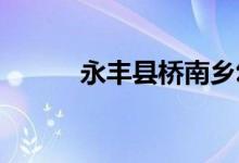 永丰县桥南乡幼儿园的地址在哪