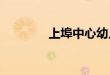 上埠中心幼儿园的地址在哪