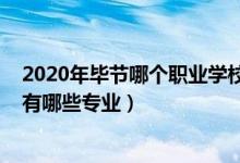 2020年毕节哪个职业学校还在招生(2022毕节市卫生学校有哪些专业)