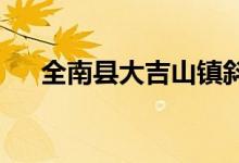 全南县大吉山镇斜溪幼儿园的地址在哪
