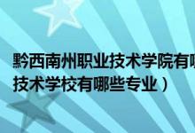 黔西南州职业技术学院有哪些专业（2022黔西南州神舟职业技术学校有哪些专业）